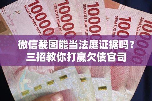 北京微信截图能当法庭证据吗？三招教你打赢欠债官司