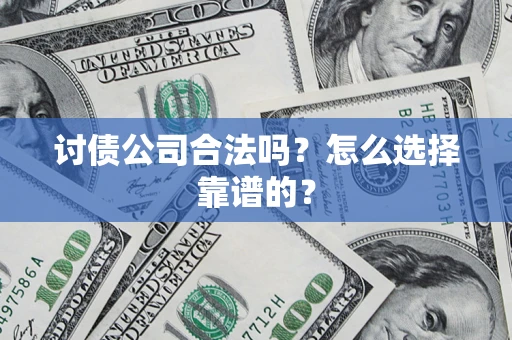 北京讨债公司合法吗？怎么选择靠谱的？