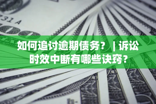 北京如何追讨逾期债务？ | 诉讼时效中断有哪些诀窍？