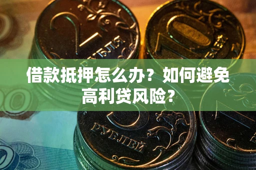 北京借款抵押怎么办？如何避免高利贷风险？