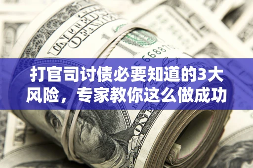 北京打官司讨债必要知道的3大风险，专家教你这么做成功率飙升