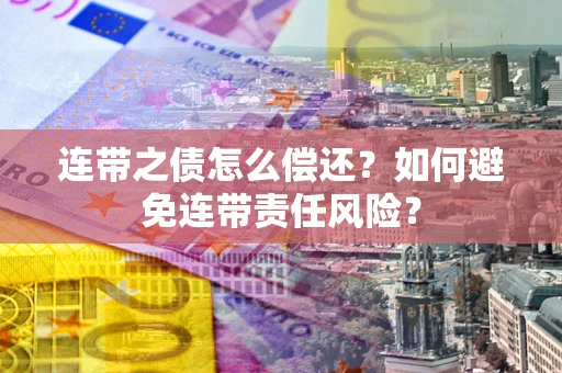 北京连带之债怎么偿还？如何避免连带责任风险？