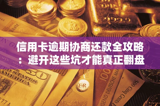北京信用卡逾期协商还款全攻略：避开这些坑才能真正翻盘