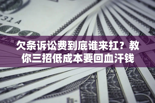 北京欠条诉讼费到底谁来扛？教你三招低成本要回血汗钱