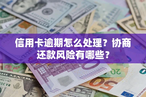 北京信用卡逾期怎么处理？协商还款风险有哪些？